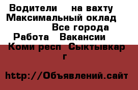 Водители BC на вахту. › Максимальный оклад ­ 79 200 - Все города Работа » Вакансии   . Коми респ.,Сыктывкар г.